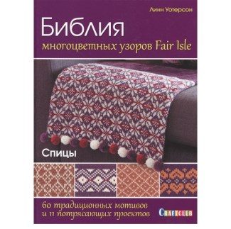 Книга: Библия многоцветных узоров Fair Isle. 60 традиционных мотивов и 11 потрясающих проектов. Спиц