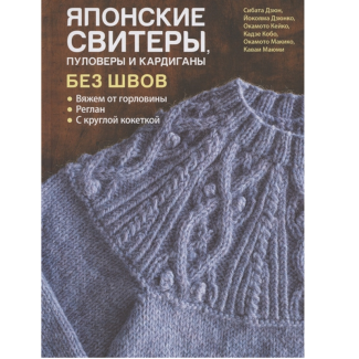 Книга: Японские свитеры, пуловеры и кардиганы без швов. Вяжем от горловины, реглан, с круглой кокетк