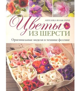 Книга: Цветы из шерсти. Оригинальные модели в технике фелтинг. Автор Ангелика Вольк-Герхе