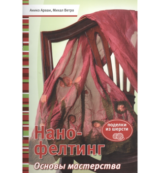 Книга: Нано-фелтинг. Основы мастерства. Анико Арваи, Михал Ветро.